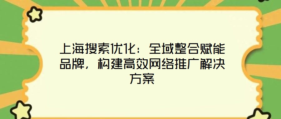 上海搜索優化:全域整合賦能品牌,構建高效網絡推廣解決方案