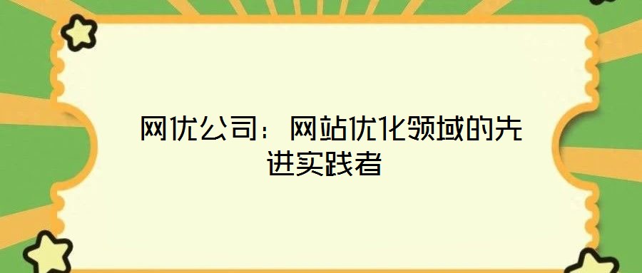 網(wǎng)優(yōu)公司:網(wǎng)站優(yōu)化領(lǐng)域的先進實踐者