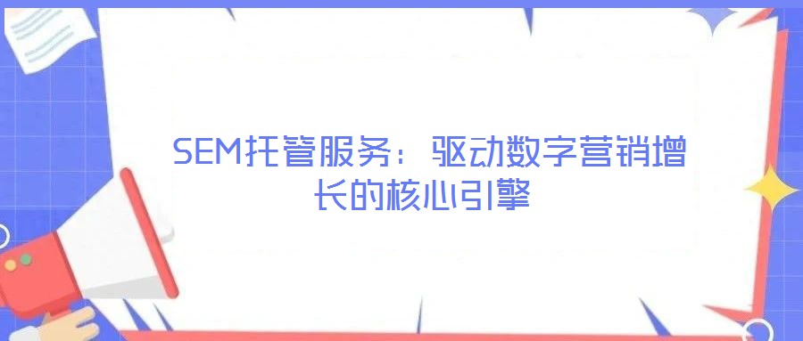 SEM托管服務(wù):驅(qū)動(dòng)數(shù)字營(yíng)銷(xiāo)增長(zhǎng)的核心引擎