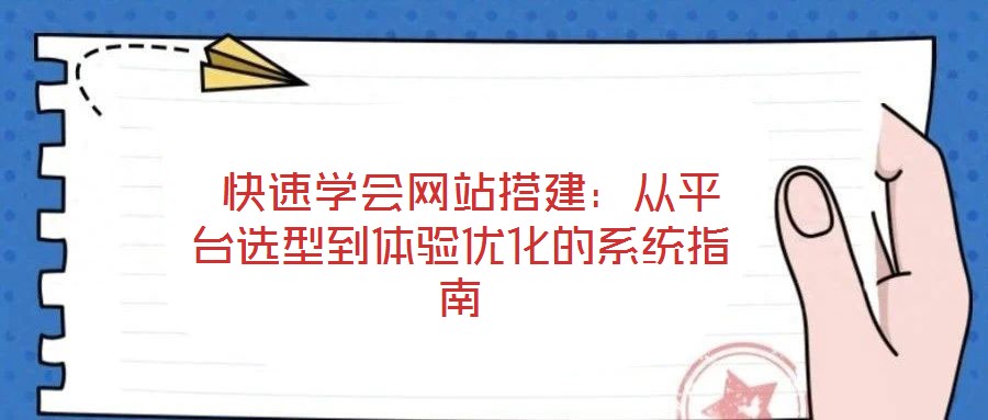 快速學會網(wǎng)站搭建:從平臺選型到體驗優(yōu)化的系統(tǒng)指南