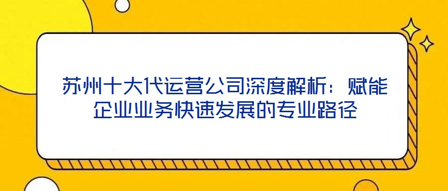 蘇州十大代運營公司深度解析:賦能企業業務快速發展的專業路徑