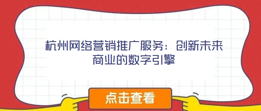 杭州網(wǎng)絡(luò)營(yíng)銷推廣服務(wù):創(chuàng)新未來(lái)商業(yè)的數(shù)字引擎
