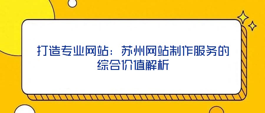 打造專業(yè)網(wǎng)站:蘇州網(wǎng)站制作服務(wù)的綜合價(jià)值解析
