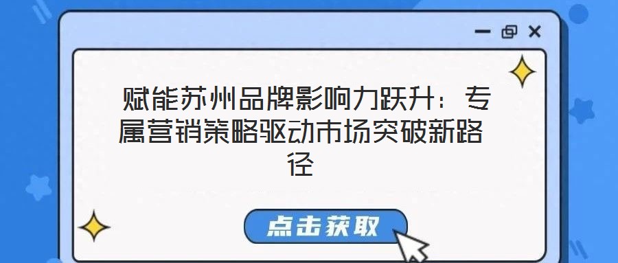  賦能蘇州品牌影響力躍升：專屬營銷策略驅動市場突破新路徑
