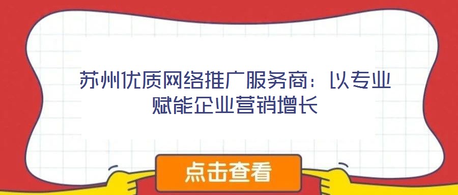 蘇州優(yōu)質網(wǎng)絡推廣服務商:以專業(yè)賦能企業(yè)營銷增長