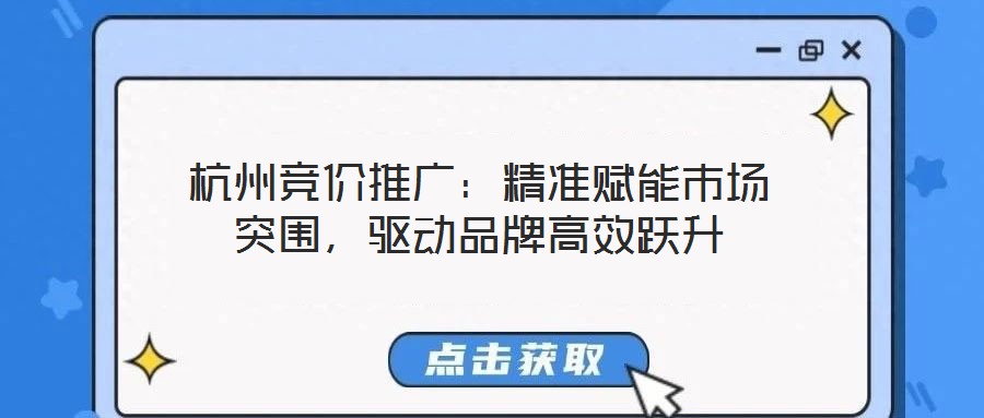 杭州競(jìng)價(jià)推廣:精準(zhǔn)賦能市場(chǎng)突圍,驅(qū)動(dòng)品牌高效躍升
