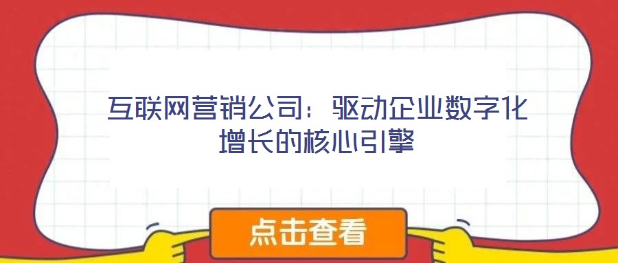 互聯(lián)網(wǎng)營銷公司:驅(qū)動企業(yè)數(shù)字化增長的核心引擎