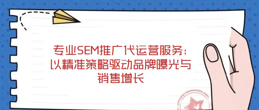 專業SEM推廣代運營服務:以精準策略驅動品牌曝光與銷售增長