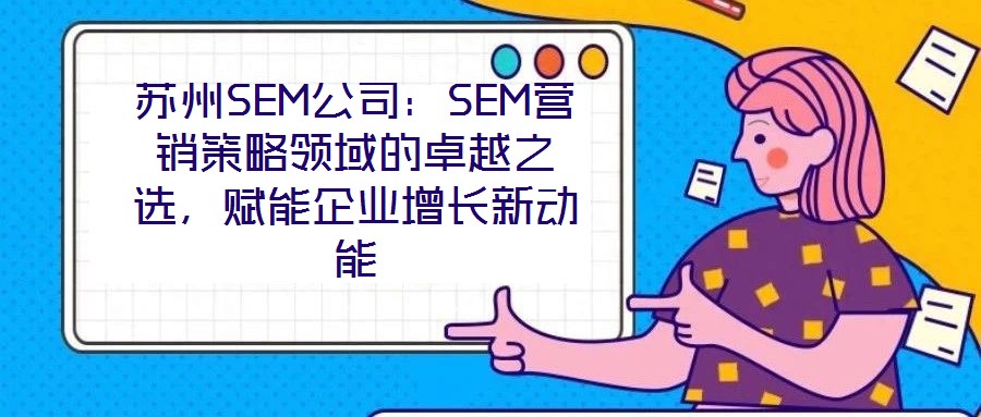 蘇州SEM公司：SEM營銷策略領域的卓越之選，賦能企業增長新動能