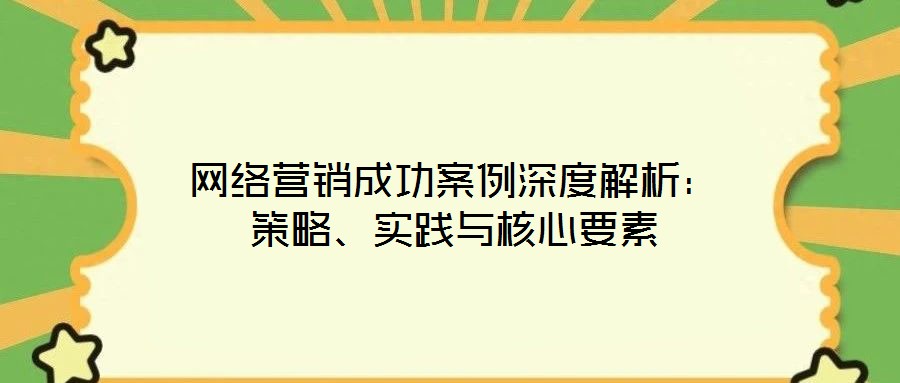 網(wǎng)絡(luò)營銷成功案例深度解析:策略、實踐與核心要素