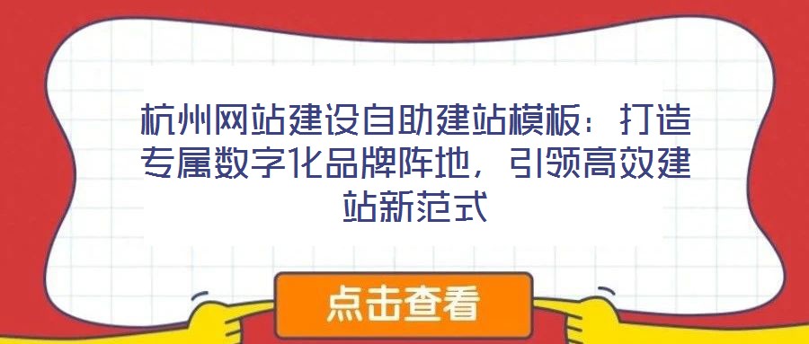 杭州網(wǎng)站建設(shè)自助建站模板:打造專屬數(shù)字化品牌陣地,引領(lǐng)高效建站新范式