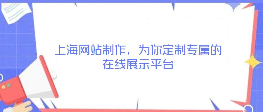 上海網站制作,為你定制專屬的在線展示平臺