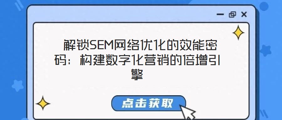解鎖SEM網絡優化的效能密碼:構建數字化營銷的倍增引擎
