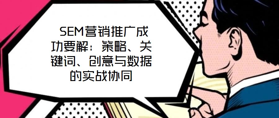 SEM營銷推廣成功要解:策略、關鍵詞、創意與數據的實戰協同
