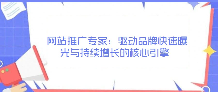 網(wǎng)站推廣專家:驅(qū)動(dòng)品牌快速曝光與持續(xù)增長(zhǎng)的核心引擎