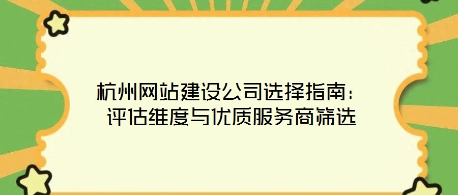 杭州網站建設公司選擇指南:評估維度與優質服務商篩選