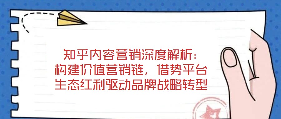 知乎內容營銷深度解析:構建價值營銷鏈,借勢平臺生態(tài)紅利驅動品牌戰(zhàn)略轉型