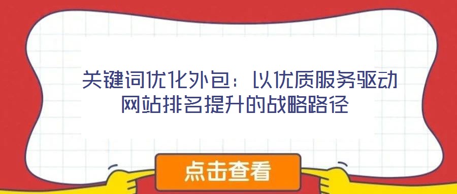 關(guān)鍵詞優(yōu)化外包:以優(yōu)質(zhì)服務(wù)驅(qū)動網(wǎng)站排名提升的戰(zhàn)略路徑