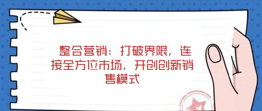 整合營銷:打破界限,連接全方位市場,開創創新銷售模式