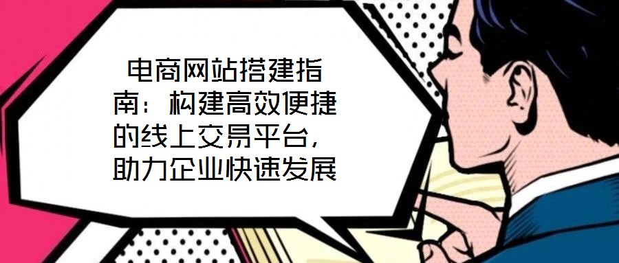 電商網站搭建指南:構建高效便捷的線上交易平臺,助力企業快速發展