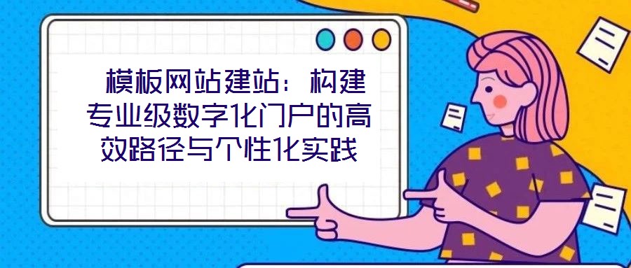 模板網(wǎng)站建站:構建專業(yè)級數(shù)字化門戶的高效路徑與個性化實踐