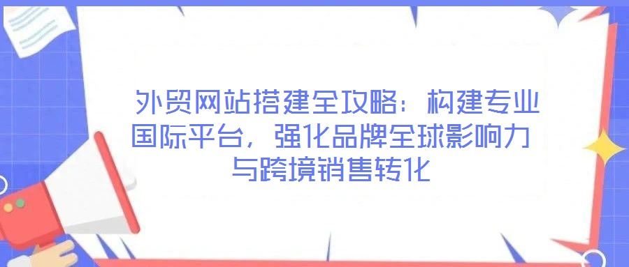 外貿(mào)網(wǎng)站搭建全攻略:構(gòu)建專業(yè)國際平臺,強(qiáng)化品牌全球影響力與跨境銷售轉(zhuǎn)化
