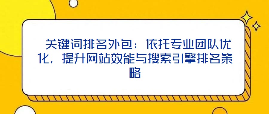 關鍵詞排名外包:依托專業團隊優化,提升網站效能與搜索引擎排名策略