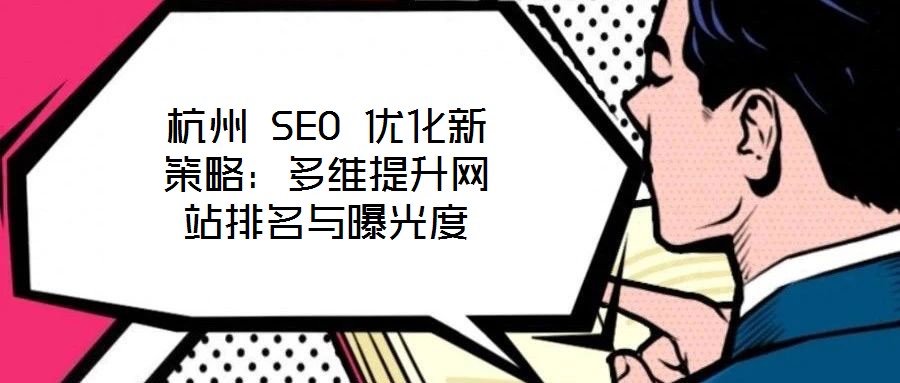 杭州 SEO 優化新策略:多維提升網站排名與曝光度