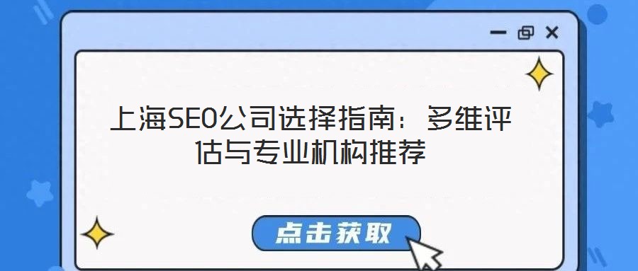 上海SEO公司選擇指南:多維評(píng)估與專業(yè)機(jī)構(gòu)推薦