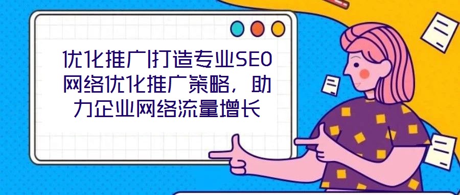 優化推廣|打造專業SEO網絡優化推廣策略,助力企業網絡流量增長