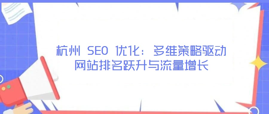 杭州 SEO 優化:多維策略驅動網站排名躍升與流量增長