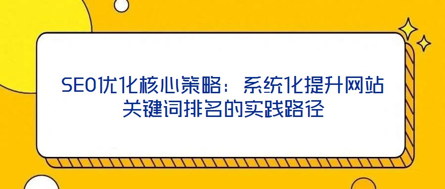 SEO優化核心策略:系統化提升網站關鍵詞排名的實踐路徑