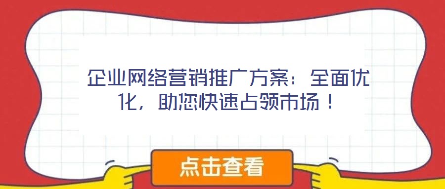 企業(yè)網(wǎng)絡(luò)營銷推廣方案:全面優(yōu)化,助您快速占領(lǐng)市場!