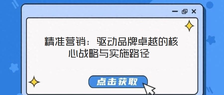 精準(zhǔn)營(yíng)銷:驅(qū)動(dòng)品牌卓越的核心戰(zhàn)略與實(shí)施路徑