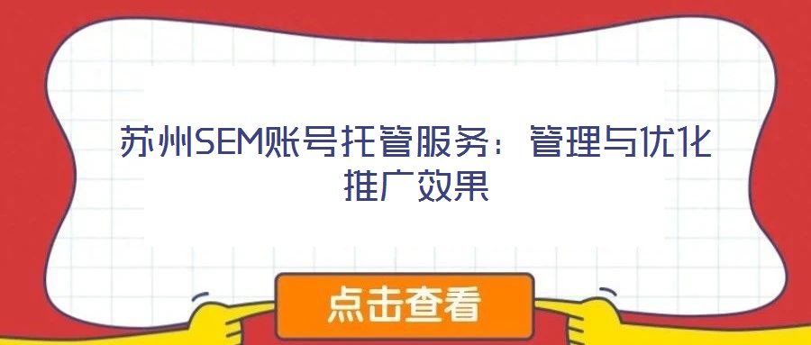 蘇州SEM賬號托管服務(wù):管理與優(yōu)化推廣效果