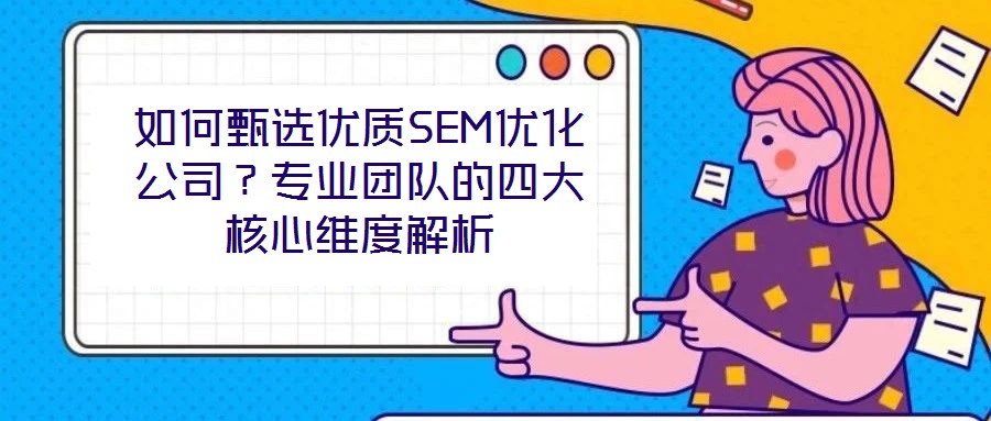 如何甄選優質SEM優化公司?專業團隊的四大核心維度解析