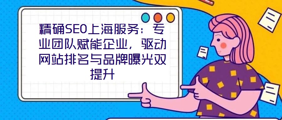 精確SEO上海服務：專業團隊賦能企業，驅動網站排名與品牌曝光雙提升