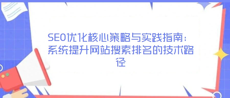 SEO優(yōu)化核心策略與實踐指南:系統(tǒng)提升網(wǎng)站搜索排名的技術路徑