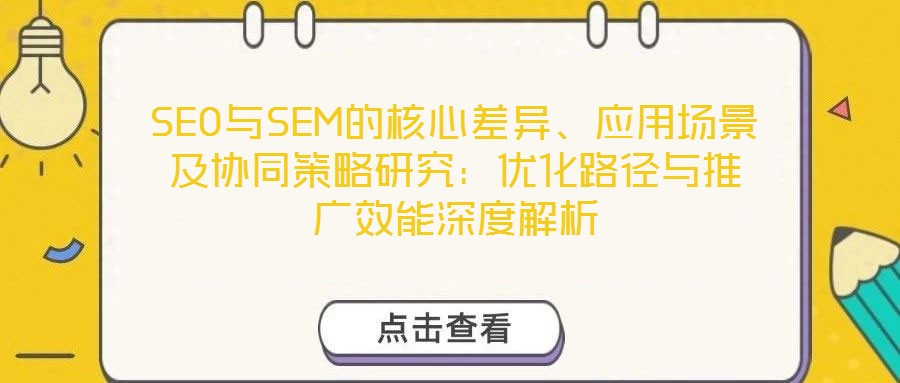 SEO與SEM的核心差異、應用場景及協同策略研究:優化路徑與推廣效能深度解析