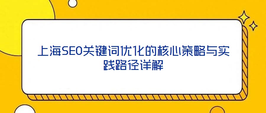 上海SEO關(guān)鍵詞優(yōu)化的核心策略與實(shí)踐路徑詳解