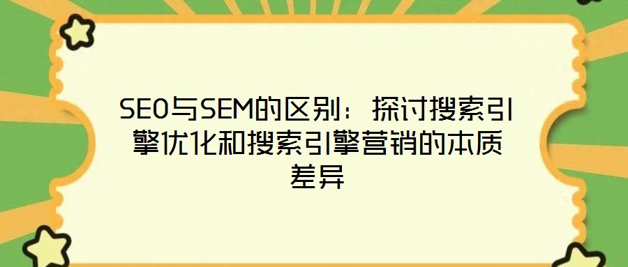 SEO與SEM的區別:探討搜索引擎優化和搜索引擎營銷的本質差異