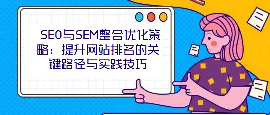 SEO與SEM整合優化策略:提升網站排名的關鍵路徑與實踐技巧