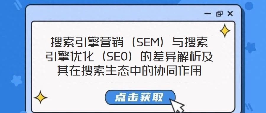 搜索引擎營銷(SEM)與搜索引擎優(yōu)化(SEO)的差異解析及其在搜索生態(tài)中的協(xié)同作用