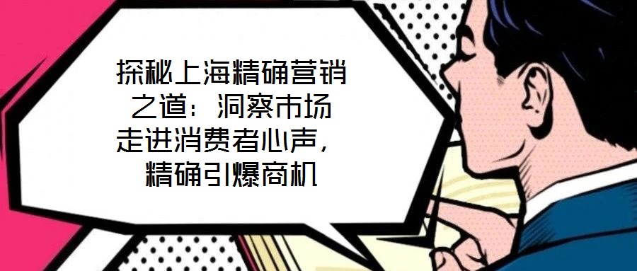 探秘上海精確營(yíng)銷之道:洞察市場(chǎng) 走進(jìn)消費(fèi)者心聲,精確引爆商機(jī)