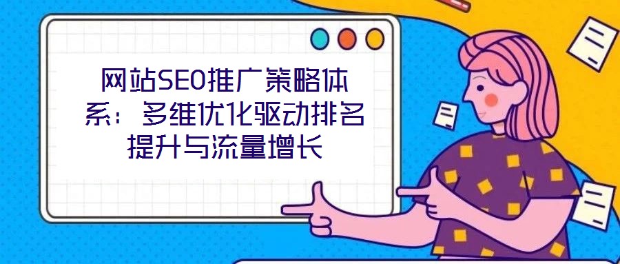 網站SEO推廣策略體系:多維優化驅動排名提升與流量增長