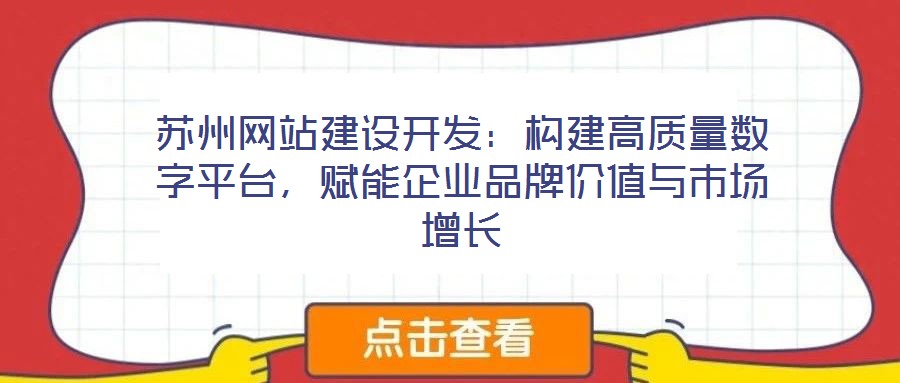 蘇州網站建設開發:構建高質量數字平臺,賦能企業品牌價值與市場增長
