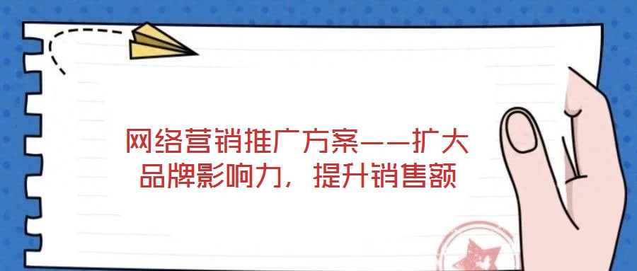 網(wǎng)絡營銷推廣方案——擴大品牌影響力,提升銷售額