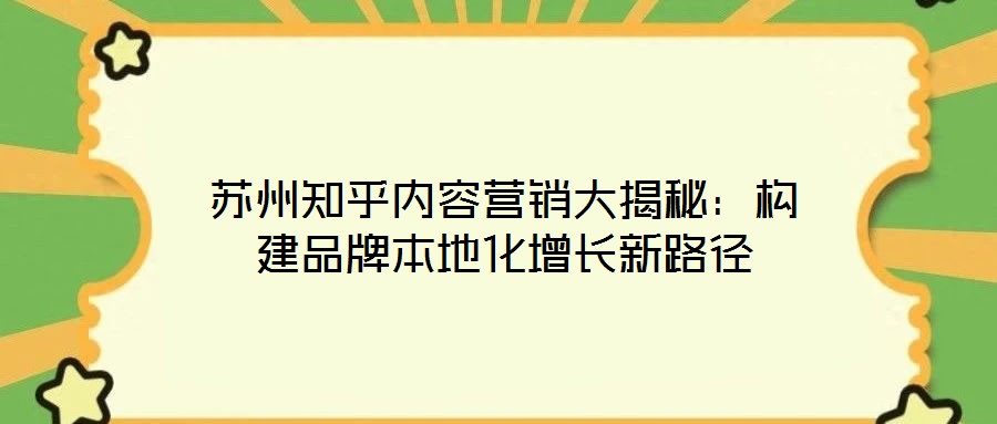 蘇州知乎內(nèi)容營銷大揭秘:構(gòu)建品牌本地化增長新路徑