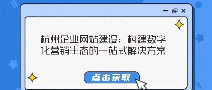 杭州企業網站建設:構建數字化營銷生態的一站式解決方案