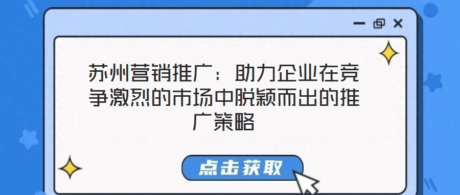 蘇州營銷推廣:助力企業(yè)在競爭激烈的市場中脫穎而出的推廣策略